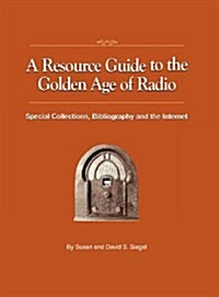 A Resource Guide to the Golden Age of Radio: Special Collections, Bibliography, and the Internet (Hardcover)