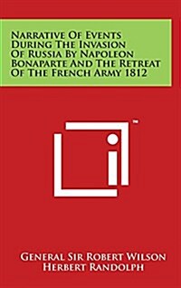 Narrative of Events During the Invasion of Russia by Napoleon Bonaparte and the Retreat of the French Army 1812 (Hardcover)
