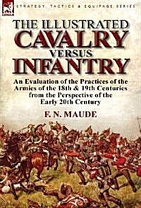 The Illustrated Cavalry Versus Infantry: An Evaluation of the Practices of the Armies of the 18th & 19th Centuries from the Perspective of the Early 2 (Hardcover)