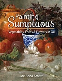 Painting Sumptuous Vegetables, Fruits & Flowers in Oil (Paperback, Reprint)