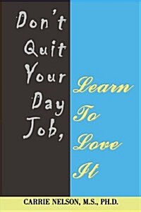 Dont Quit Your Day Job, Learn to Love It (Hardcover)
