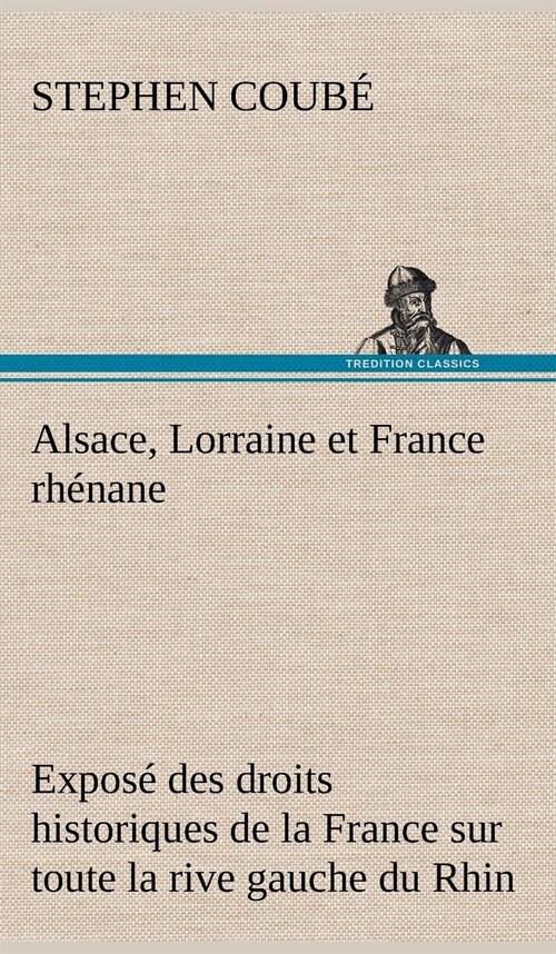 Alsace, Lorraine et France rh?ane Expos?des droits historiques de la France sur toute la rive gauche du Rhin (Hardcover)