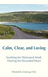 Calm, Clear, and Loving: Soothing the Distressed Mind, Healing the Wounded Heart (Hardcover)