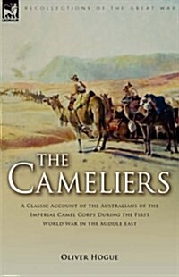 The Cameliers: A Classic Account of the Australians of the Imperial Camel Corps During the First World War in the Middle East (Hardcover)