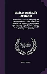 Savings Bank Life Insurance: With Illustrative Tables, Analyzing the Premiums, Per $1,000, of 268 Policies, Showing the Insurance, Self-Insurance a (Hardcover)