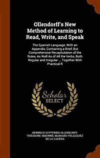 Ollendorffs New Method of Learning to Read, Write, and Speak: The Spanish Language: With an Appendix, Containing a Brief, But Comprehensive Recapitul (Hardcover)