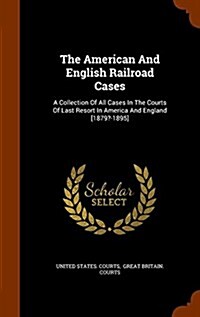 The American and English Railroad Cases: A Collection of All Cases in the Courts of Last Resort in America and England [1879?-1895] (Hardcover)