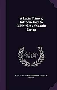 A Latin Primer; Introductory to Gildersleeves Latin Series (Hardcover)