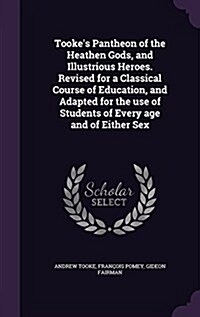 Tookes Pantheon of the Heathen Gods, and Illustrious Heroes. Revised for a Classical Course of Education, and Adapted for the Use of Students of Ever (Hardcover)