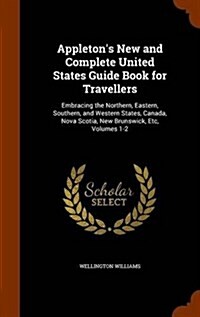 Appletons New and Complete United States Guide Book for Travellers: Embracing the Northern, Eastern, Southern, and Western States, Canada, Nova Scoti (Hardcover)