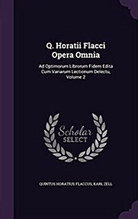 Q. Horatii Flacci Opera Omnia: Ad Optimorum Librorum Fidem Edita Cum Variarum Lectionum Delectu, Volume 2 (Hardcover)