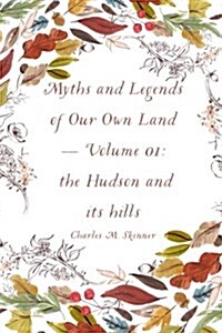 Myths and Legends of Our Own Land - Volume 01: The Hudson and Its Hills (Paperback)