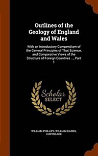 Outlines of the Geology of England and Wales: With an Introductory Compendium of the General Principles of That Science, and Comparative Views of the (Hardcover)