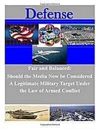 Fair and Balanced: Should the Media Now Be Considered a Legitimate Military Target Under the Law of Armed Conflict (Paperback)