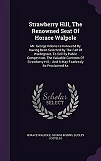 Strawberry Hill, the Renowned Seat of Horace Walpole: Mr. George Robins Is Honoured by Having Been Selected by the Earl of Waldegrave, to Sell by Publ (Hardcover)