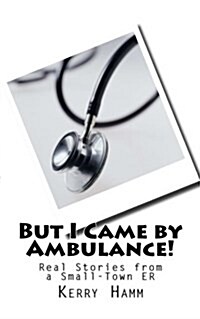But I Came by Ambulance!: Real Stories from a Small-Town Er (Paperback)
