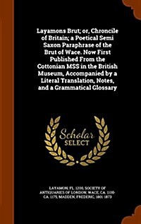 Layamons Brut; Or, Chroncile of Britain; A Poetical Semi Saxon Paraphrase of the Brut of Wace. Now First Published from the Cottonian Mss in the Briti (Hardcover)