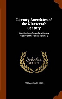 Literary Anecdotes of the Nineteenth Century: Contributions Towards a Literary History of the Period, Volume 2 (Hardcover)