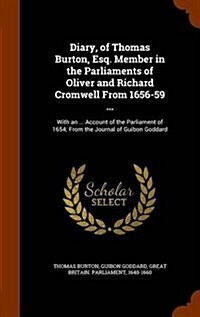Diary, of Thomas Burton, Esq. Member in the Parliaments of Oliver and Richard Cromwell from 1656-59 ...: With an ... Account of the Parliament of 1654 (Hardcover)