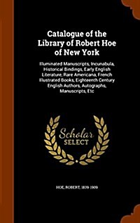 Catalogue of the Library of Robert Hoe of New York: Illuminated Manuscripts, Incunabula, Historical Bindings, Early English Literature, Rare Americana (Hardcover)