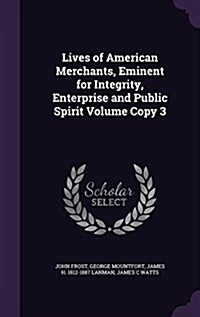 Lives of American Merchants, Eminent for Integrity, Enterprise and Public Spirit Volume Copy 3 (Hardcover)