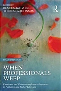 When Professionals Weep : Emotional and Countertransference Responses in Palliative and End-of-Life Care (Paperback, 2 ed)
