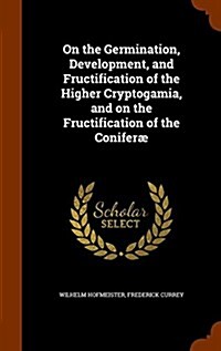 On the Germination, Development, and Fructification of the Higher Cryptogamia, and on the Fructification of the Conifer? (Hardcover)