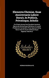 Elementa Chemiae, Quae Anniversario Labore Docuit, In Publicis, Privatisque, Scholis: Cui Etiam Access^ere Ejusdem Auctoris Opuscula Omnia Quae Hacten (Hardcover)