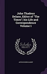 John Thadeus Delane, Editor of the Times; His Life and Correspondence Volume 1 (Hardcover)