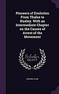 Pioneers of Evolution from Thales to Huxley. with an Intermediate Chapter on the Causes of Arrest of the Movement (Hardcover)