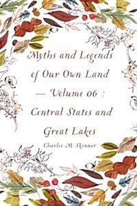 Myths and Legends of Our Own Land - Volume 06: Central States and Great Lakes (Paperback)