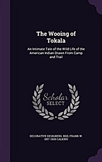 The Wooing of Tokala: An Intimate Tale of the Wild Life of the American Indian Drawn from Camp and Trail (Hardcover)