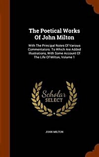 The Poetical Works of John Milton: With the Principal Notes of Various Commentators. to Which Are Added Illustrations, with Some Account of the Life o (Hardcover)