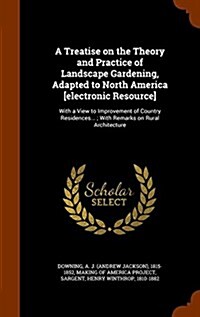 A Treatise on the Theory and Practice of Landscape Gardening, Adapted to North America [Electronic Resource]: With a View to Improvement of Country Re (Hardcover)