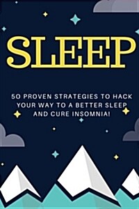 Sleep: 50 Proven Strategies to Hack Your Way to a Better Sleep and Cure Insomnia! (Paperback)