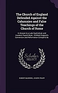 The Church of England Defended Against the Calumnies and False Teachings of the Church of Rome: In Answer to a Late Sophistical, and Insolent, Popish (Hardcover)