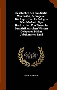 Geschichte Des Gaudentio Von Lukka, Gefangener Der Inquisition Zu Bologna Oder Merkw?dige Nachrichten Von Einem In Den Afrikanischen W?ten Gelegenen (Hardcover)