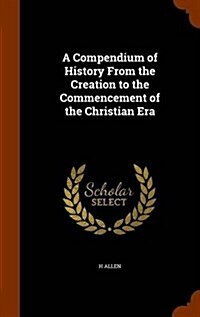 A Compendium of History from the Creation to the Commencement of the Christian Era (Hardcover)