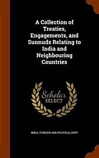 A Collection of Treaties, Engagements, and Sunnuds Relating to India and Neighbouring Countries (Hardcover)