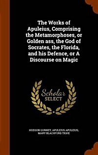 The Works of Apuleius, Comprising the Metamorphoses, or Golden Ass, the God of Socrates, the Florida, and His Defence, or a Discourse on Magic (Hardcover)