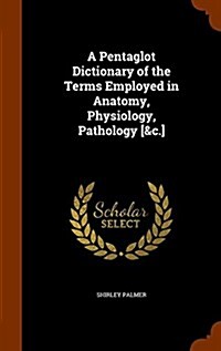 A Pentaglot Dictionary of the Terms Employed in Anatomy, Physiology, Pathology [&C.] (Hardcover)