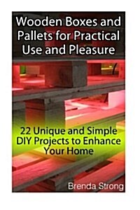 Wooden Boxes and Pallets for Practical Use and Pleasure: 22 Unique and Simple DIY Projects to Enhance Your Home: (Wood Pallet, DIY Projects, DIY House (Paperback)