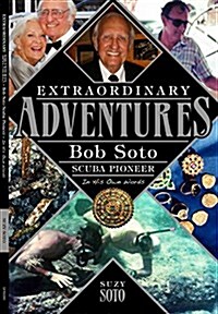 Extraordinary Adventures-Hardcover: Bob Soto Scuba Pioneer-In His Own Words (Hardcover)