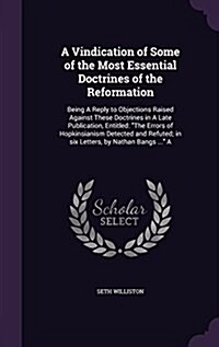 A Vindication of Some of the Most Essential Doctrines of the Reformation: Being a Reply to Objections Raised Against These Doctrines in a Late Publica (Hardcover)