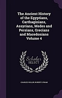 The Ancient History of the Egyptians, Carthaginians, Assyrians, Medes and Persians, Grecians and Macedonians Volume 4 (Hardcover)