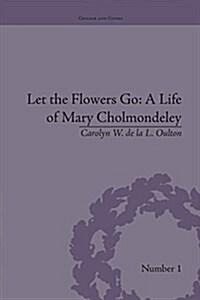 Let the Flowers Go: A Life of Mary Cholmondeley (Paperback)