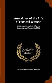 Anecdotes of the Life of Richard Watson: Written by Himself at Different Intervals, and Revised in 1814 (Hardcover)