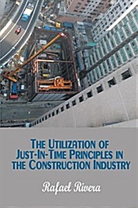 The Utilization of Just-In-Time Principles in the Construction Industry (Paperback)