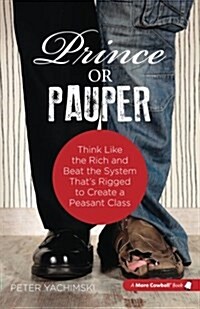 Prince or Pauper: Think Like the Rich and Beat the System Thats Rigged to Create a Peasant Class (Paperback)