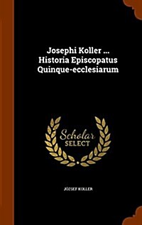 Josephi Koller ... Historia Episcopatus Quinque-Ecclesiarum (Hardcover)